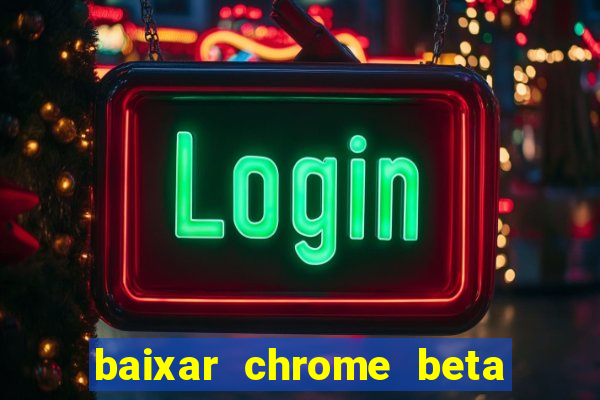 baixar chrome beta para pc